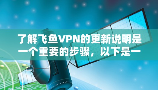 了解飞鱼VPN的更新说明是一个重要的步骤,以下是一步步的指南