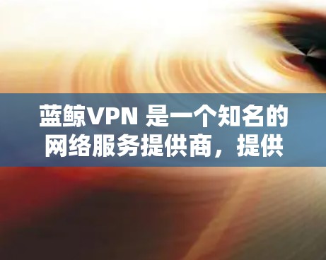 蓝鲸VPN 是一个知名的网络服务提供商,提供多种VPN解决方案。如果指的是一些特定的功能或设置,可能需要更详细的上下文来提供准确的指导。以下是一些可能的蓝鲸VPN的设置步骤,假设您需要调整某些配置