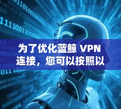 为了优化蓝鲸 VPN 连接,您可以按照以下步骤进行系统性学习和实践