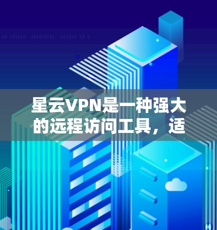 星云VPN是一种强大的远程访问工具,适合远程办公和视频会议。以下是使用星云VPN的详细步骤