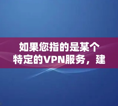 如果您指的是某个特定的VPN服务，建议您访问其官方网站或联系其支持部门以获取准确的信息