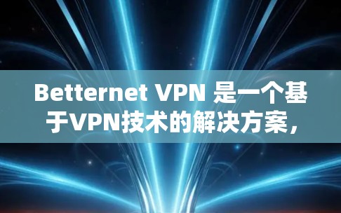 Betternet VPN 是一个基于VPN技术的解决方案，允许用户通过VPN连接到 Betternet 的服务器。为了安装 Betternet VPN，您需要下载其安装包并按照以下步骤进行