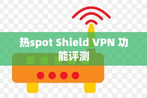 热spot Shield VPN 功能评测