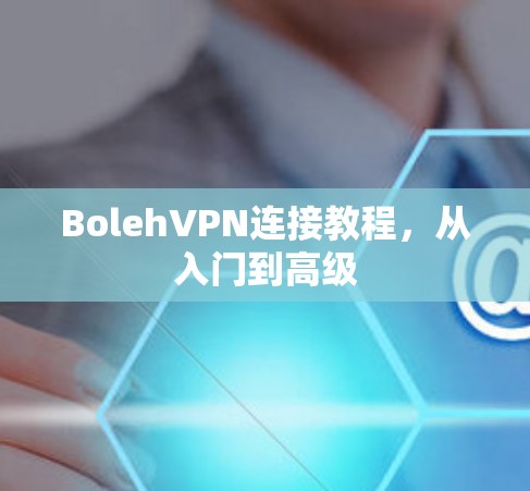 BolehVPN连接教程,从入门到高级