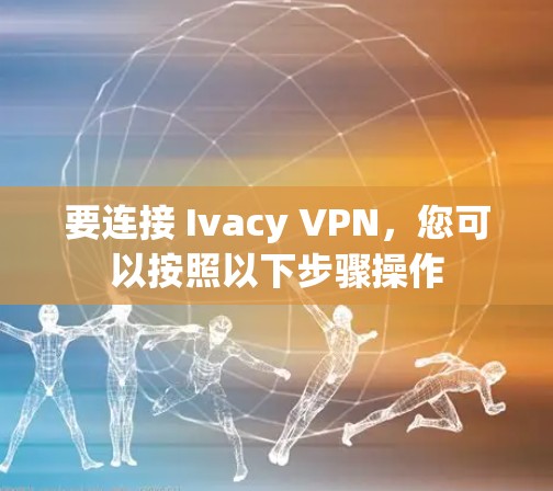 要连接 Ivacy VPN,您可以按照以下步骤操作