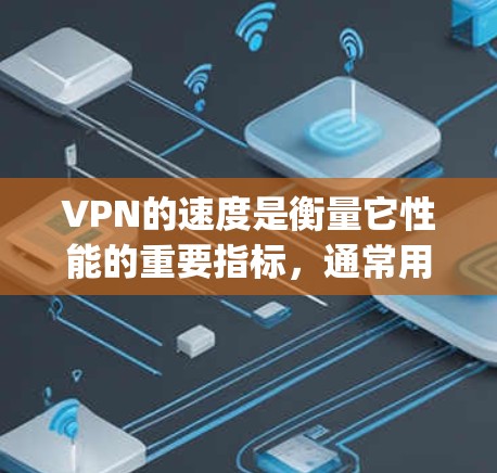 VPN的速度是衡量它性能的重要指标,通常用数据流量(Gbps)延迟(ms)和连接到服务器的延迟来衡量。以下是一些分析和优化VPN速度的方法