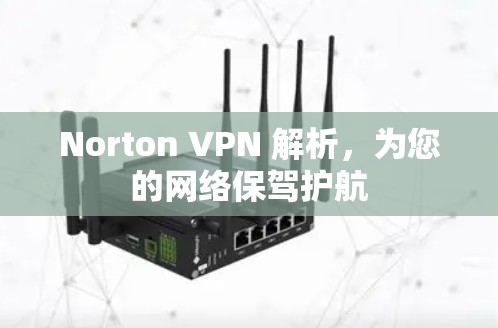 Norton VPN 解析，为您的网络保驾护航