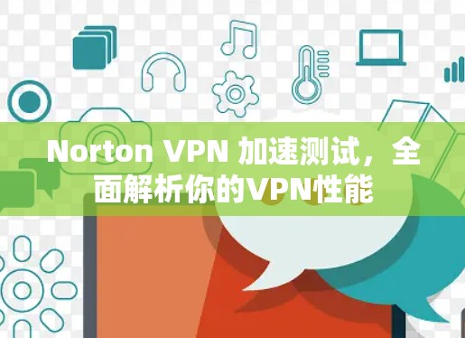 Norton VPN 加速测试，全面解析你的VPN性能
