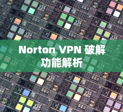 Norton VPN 破解功能解析