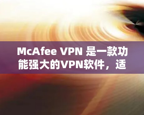 McAfee VPN 是一款功能强大的VPN软件,适合个人和企业用户。以下是详细的连接教程指南