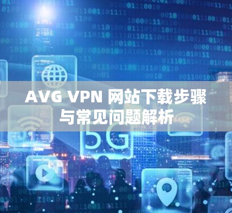 AVG VPN 网站下载步骤与常见问题解析