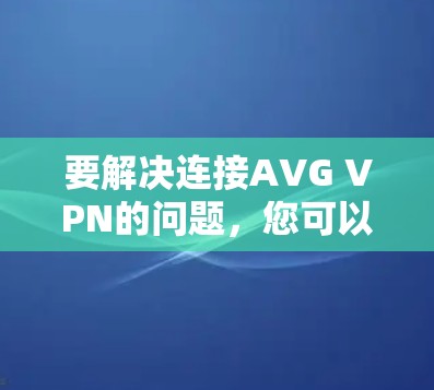 要解决连接AVG VPN的问题，您可以按照以下步骤进行操作