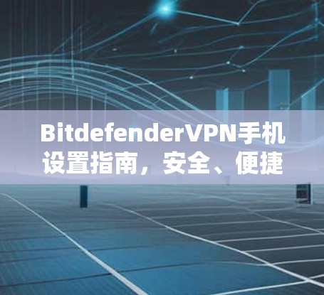 BitdefenderVPN手机设置指南,安全、便捷、快速登录