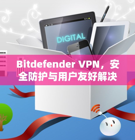 Bitdefender VPN，安全防护与用户友好解决方案