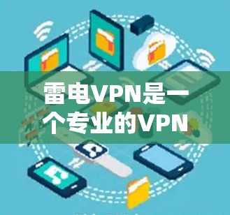 雷电VPN是一个专业的VPN服务，适合需要安全和便捷的网络连接的用户。以下是一个详细的步骤指南，帮助你顺利使用雷电VPN