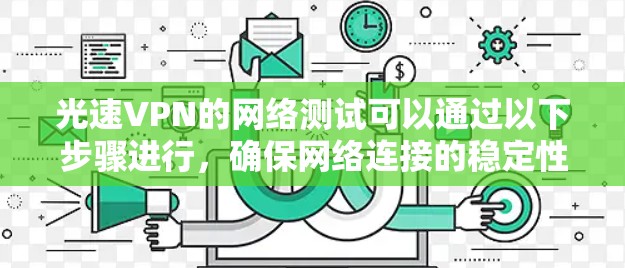 光速VPN的网络测试可以通过以下步骤进行，确保网络连接的稳定性和高效性