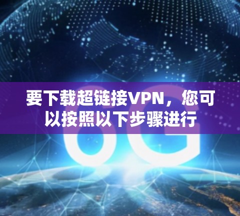 要下载超链接VPN,您可以按照以下步骤进行