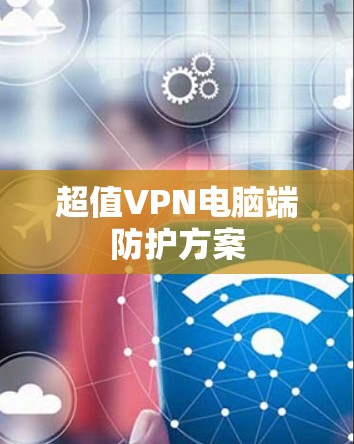 超值VPN电脑端防护方案