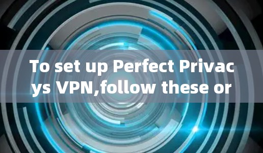 To set up Perfect Privacys VPN,follow these organized steps: To set up Perfect Privacys VPN,follow these organized steps: