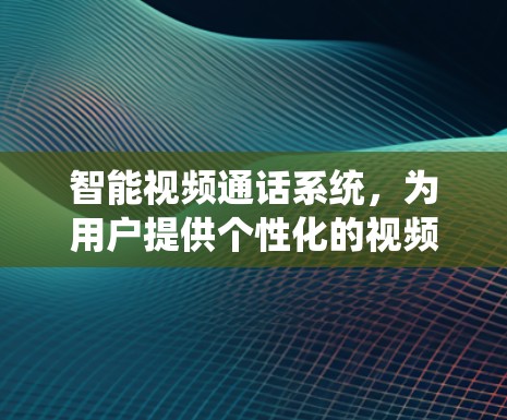智能视频通话系统,为用户提供个性化的视频通话体验