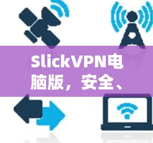 SlickVPN电脑版，安全、隐私与流畅的VPN体验
