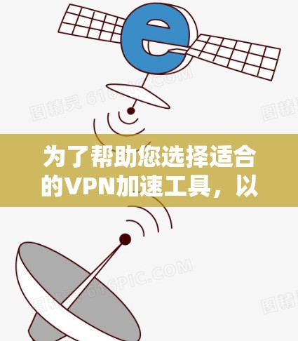 为了帮助您选择适合的VPN加速工具,以下是一些分步骤的建议