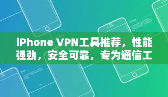 iPhone VPN工具推荐,性能强劲,安全可靠,专为通信工程师设计