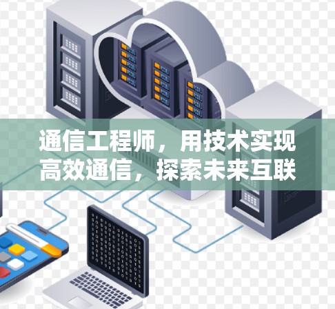 通信工程师，用技术实现高效通信，探索未来互联网的未来