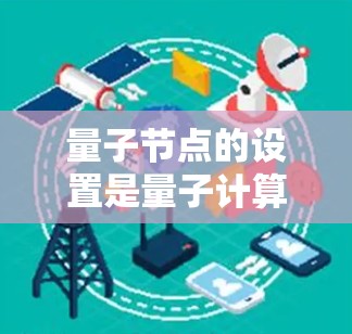 量子节点的设置是量子计算的核心部分，涉及硬件、软件和算法的综合应用。以下是详细的步骤和建议