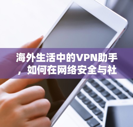 海外生活中的VPN助手,如何在网络安全与社交中找到平衡点