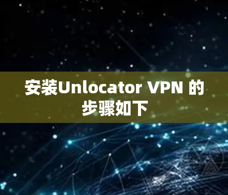 安装Unlocator VPN 的步骤如下 安装Unlocator VPN 的步骤如下