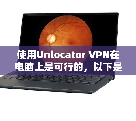 使用Unlocator VPN在电脑上是可行的，以下是详细的步骤指南