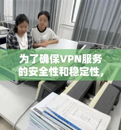 为了确保VPN服务的安全性和稳定性,以下是详细的VPN连接测试步骤和建议 为了确保VPN服务的安全性和稳定性,以下是详细的VPN连接测试步骤和建议