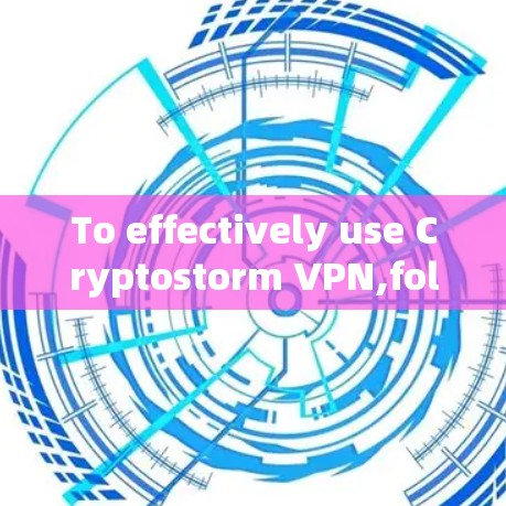To effectively use Cryptostorm VPN,follow this organized approach based on the thought process: