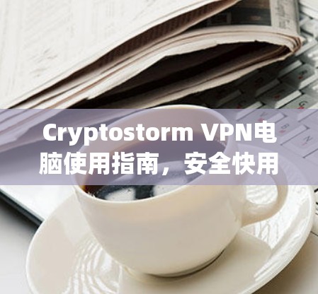 Cryptostorm VPN电脑使用指南，安全快用的加密技术