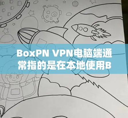 BoxPN VPN电脑端通常指的是在本地使用BoxVPN包进行VPN访问的电脑端。以下是一些步骤和方法，帮助您在本地使用BoxVPN包进行VPN访问
