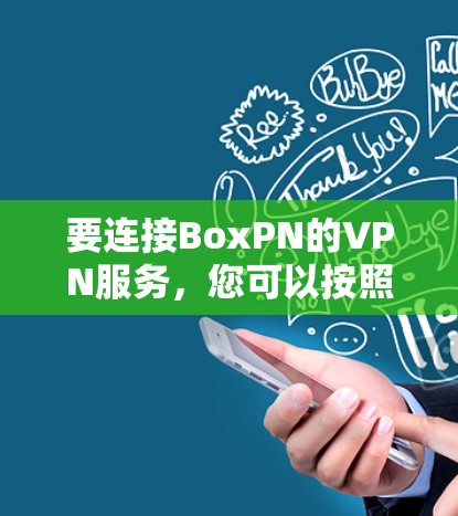要连接BoxPN的VPN服务，您可以按照以下步骤操作
