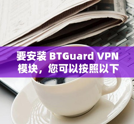 要安装 BTGuard VPN 模块，您可以按照以下步骤进行