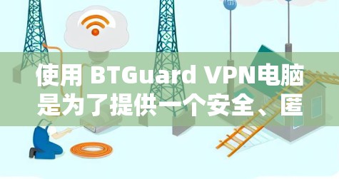 使用 BTGuard VPN电脑是为了提供一个安全、匿名且高效的VPN服务。以下是使用 BTGuard VPN电脑的步骤和注意事项
