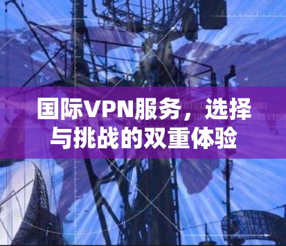 国际VPN服务，选择与挑战的双重体验