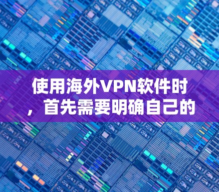 使用海外VPN软件时，首先需要明确自己的使用需求和安全风险。以下是一些重要的考虑因素和评估标准，可以帮助你更好地选择一款适合你的 VPN 软件