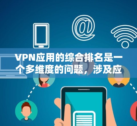 VPN应用的综合排名是一个多维度的问题，涉及应用的特性、适用场景、用户评价、安全性和流畅度等多个因素。以下是一个综合分析，帮助你了解每个应用的综合排名情况