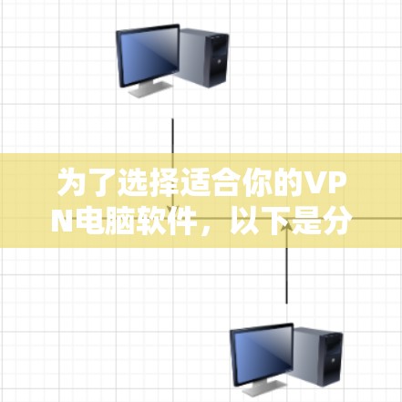 为了选择适合你的VPN电脑软件，以下是分步骤的建议