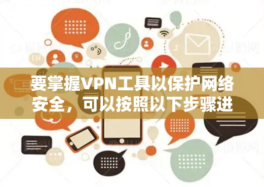要掌握VPN工具以保护网络安全，可以按照以下步骤进行