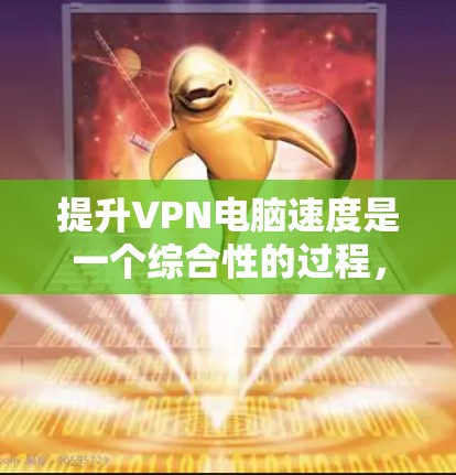 提升VPN电脑速度是一个综合性的过程，涉及多个方面，以下是对这一问题的分步解释和总结