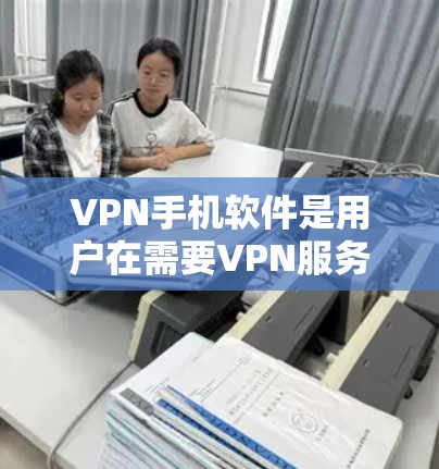 VPN手机软件是用户在需要VPN服务时常用的工具，但选择合适的软件时，需要综合考虑多个因素，以确保安全性和适用性。以下是一些常见的VPN软件推荐，以及它们的特点和优缺点