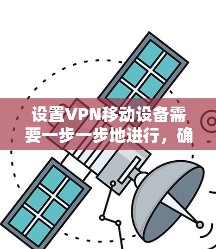 设置VPN移动设备需要一步一步地进行，确保每一步都正确无误。以下是一个详细的步骤指南，帮助您在设置VPN设备时顺利进行