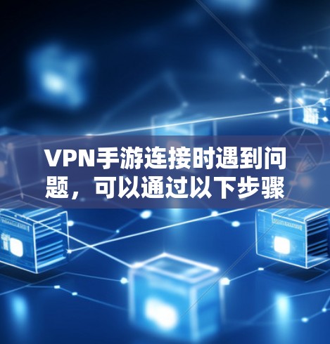 VPN手游连接时遇到问题,可以通过以下步骤进行解决 VPN手游连接时遇到问题,可以通过以下步骤进行解决