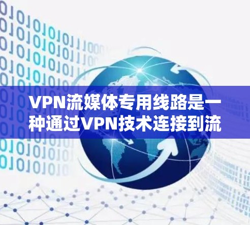 VPN流媒体专用线路是一种通过VPN技术连接到流媒体服务的网络结构，旨在简化流媒体访问过程，降低技术门槛。以下是对该领域的详细介绍