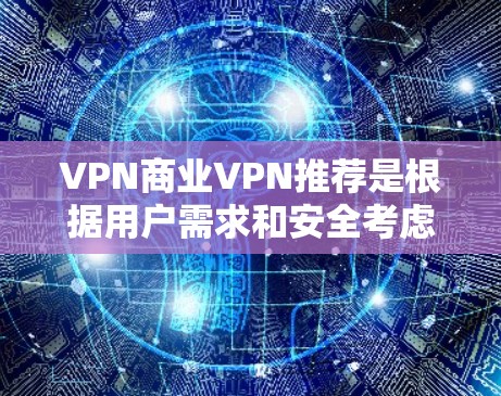 VPN商业VPN推荐是根据用户需求和安全考虑，综合评估后选择的方案。以下是一个有条理的总结